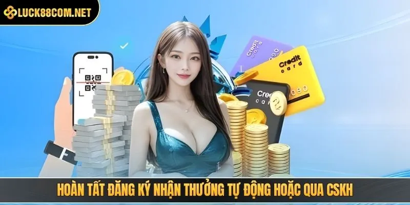 Hoàn tất đăng ký nhận thưởng tự động hoặc qua CSKH